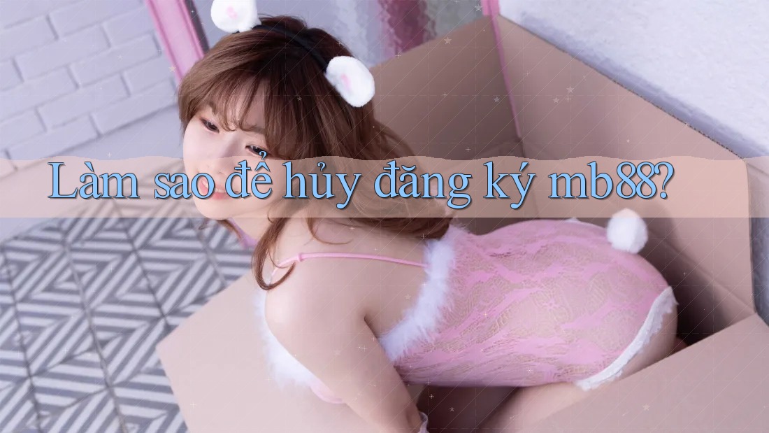 Làm sao để hủy đăng ký mb88?