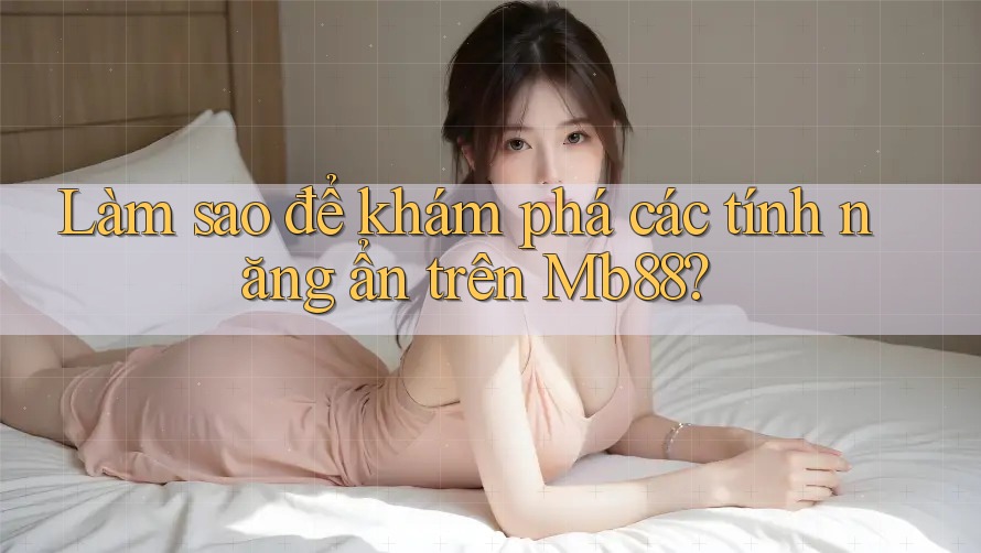 Làm sao để khám phá các tính năng ẩn trên Mb88?