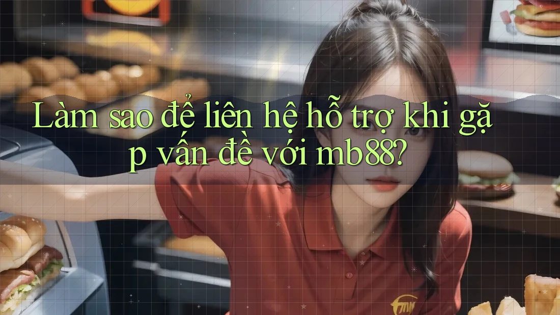 Làm sao để liên hệ hỗ trợ khi gặp vấn đề với mb88?