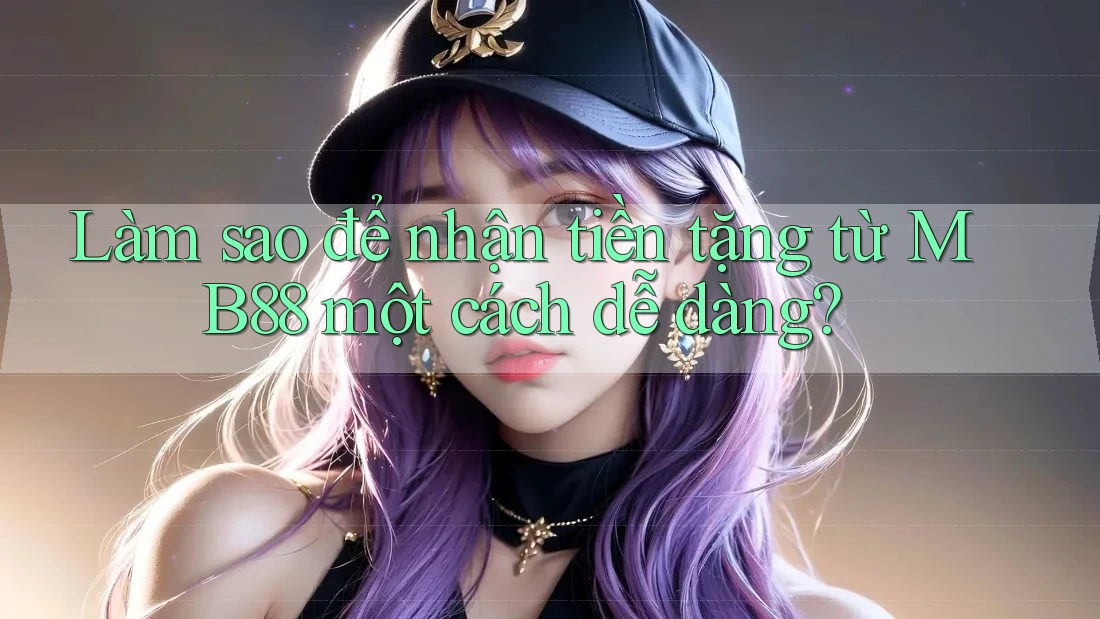Làm sao để nhận tiền tặng từ MB88 một cách dễ dàng?