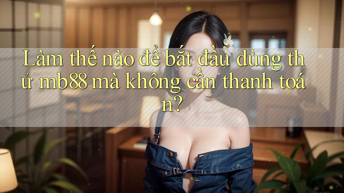 Làm thế nào để bắt đầu dùng thử mb88 mà không cần thanh toán?