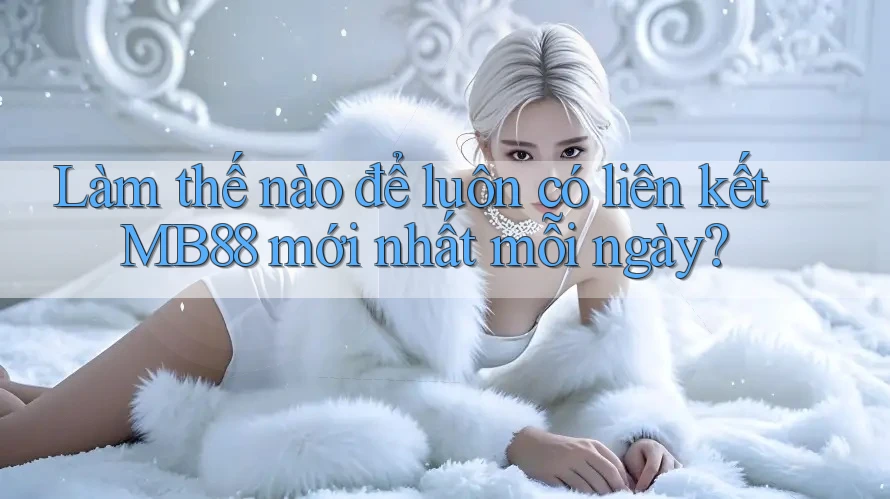 Làm thế nào để luôn có liên kết MB88 mới nhất mỗi ngày?