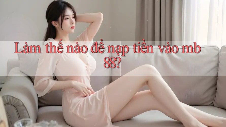 Làm thế nào để nạp tiền vào mb88?