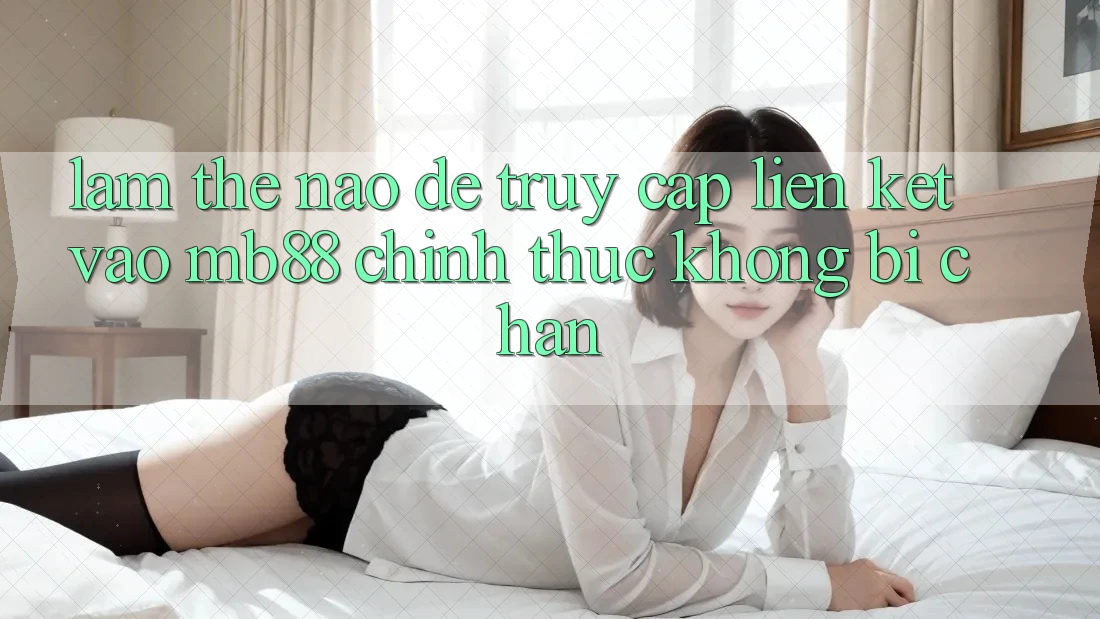 Làm Thế Nào Để Truy Cập Liên kết Vào mb88 Chính Thức Không Bị Chặn?