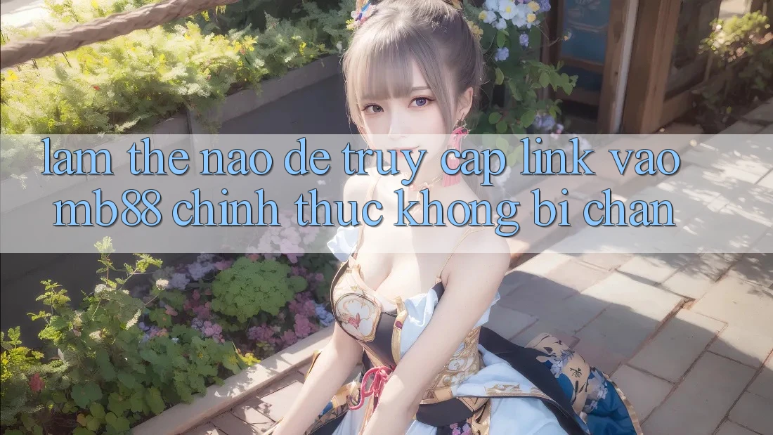 Làm Thế Nào Để Truy Cập Link Vào mb88 Chính Thức Không Bị Chặn?