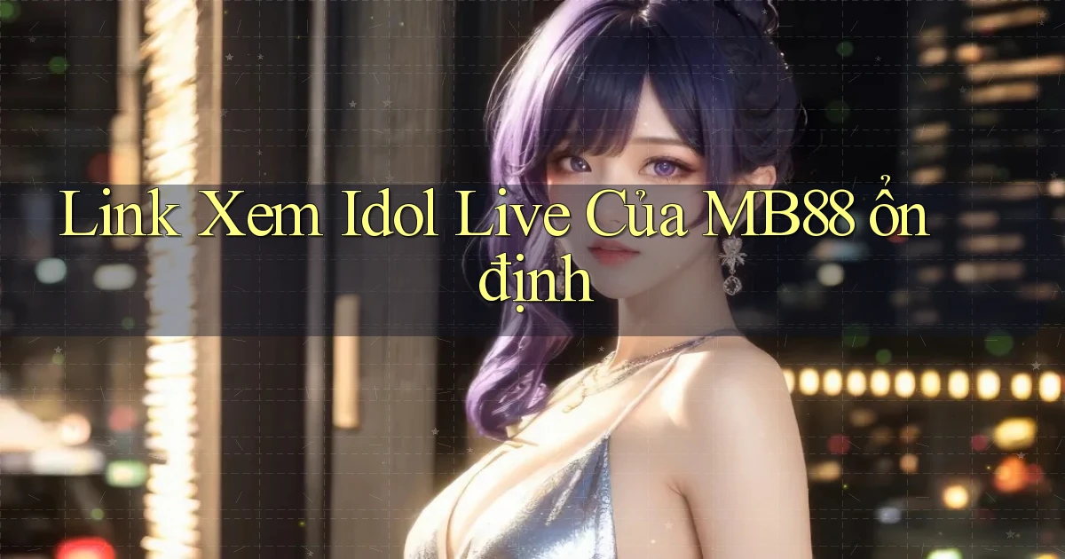 link xem idol live của mb88 ổn định