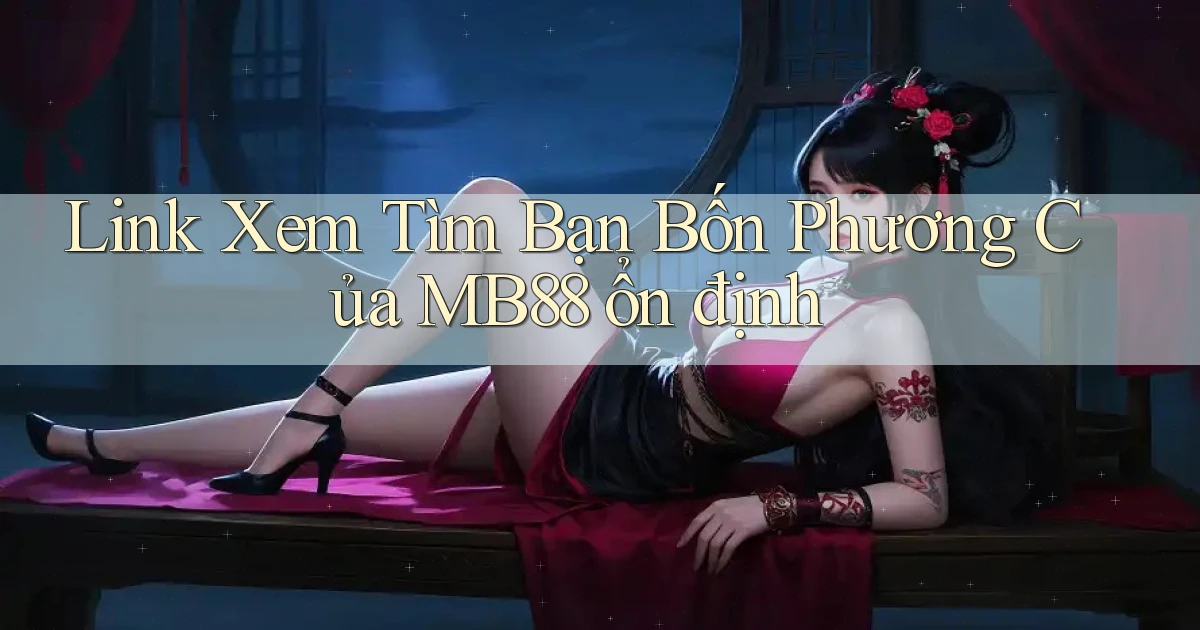 link xem tìm bạn bốn phương của mb88 ổn định