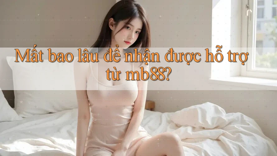 Mất bao lâu để nhận được hỗ trợ từ mb88? Mất bao lâu để nhận được hỗ trợ từ mb88?
