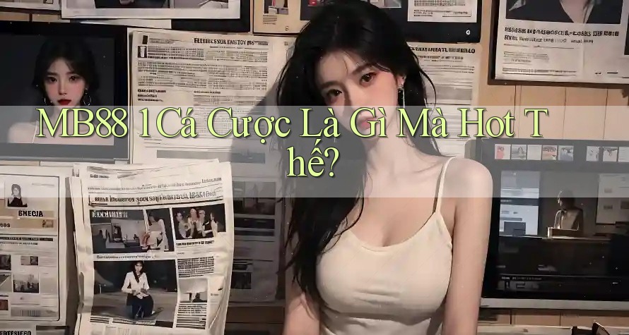 MB88 1 Cá Cược Là Gì Mà Hot Thế?