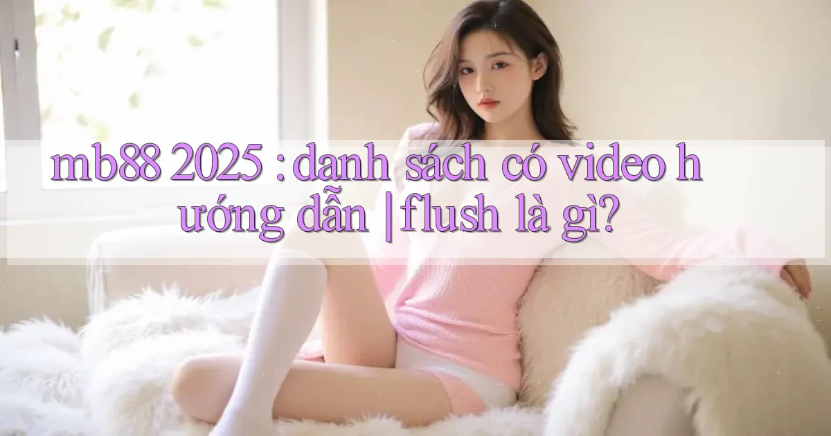 mb88 2025 danh sách có video hướng dẫn flush là gì