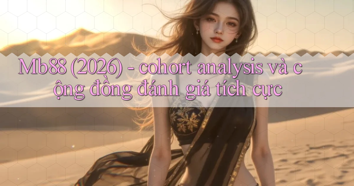 Mb88 (2026)   cohort analysis và cộng đồng đánh giá tích cực