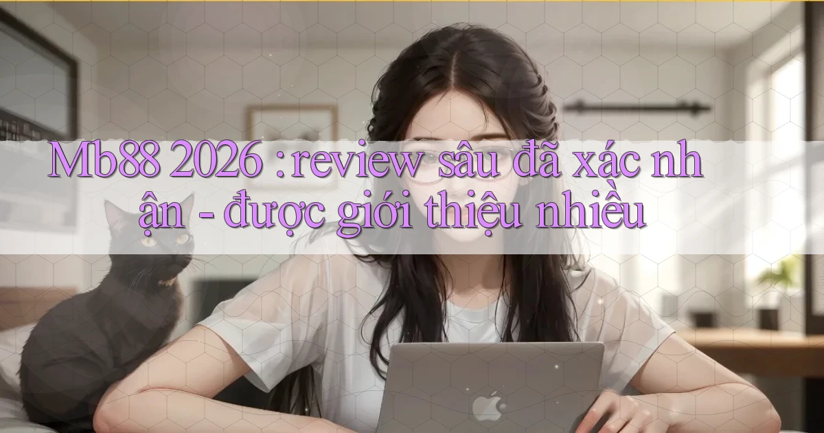 Mb88 2026 review sâu đã xác nhận   được giới thiệu nhiều