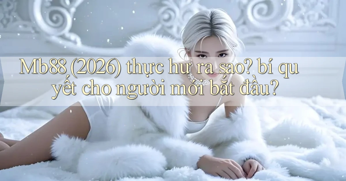 Mb88 (2026) thực hư ra sao bí quyết cho người mới bắt đầu