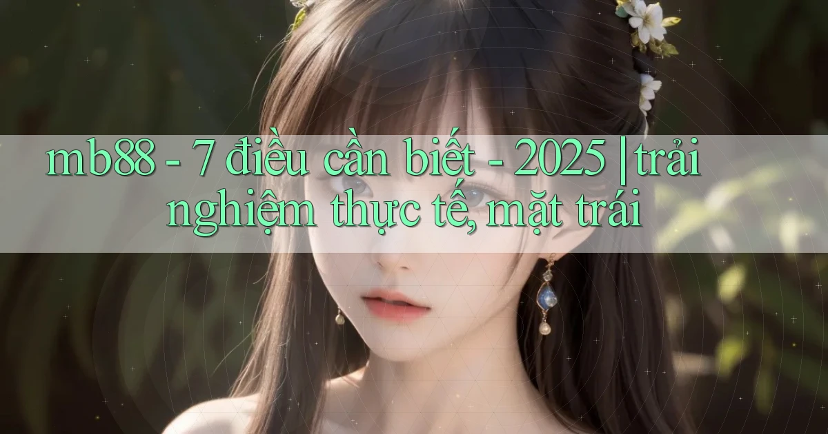 mb88   7 điều cần biết   2025 trải nghiệm thực tế, mặt trái