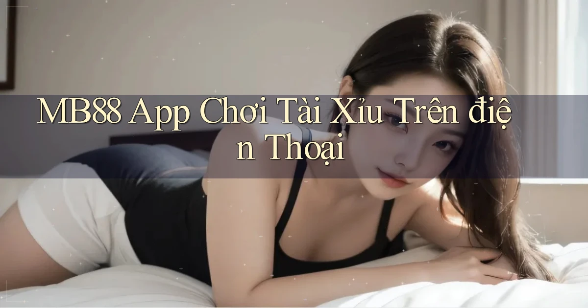 mb88 app chơi tài xỉu trên điện thoại