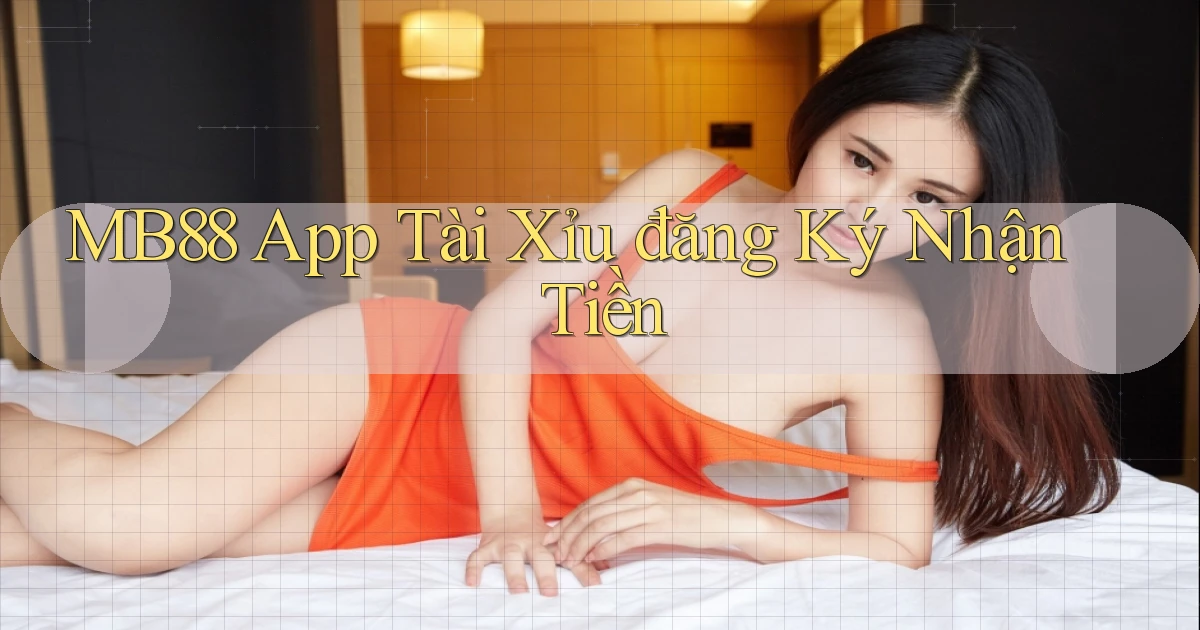 mb88 app tài xỉu đăng ký nhận tiền