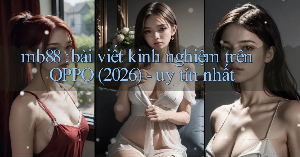 mb88 bài viết kinh nghiệm trên OPPO (2026)   uy tín nhất
