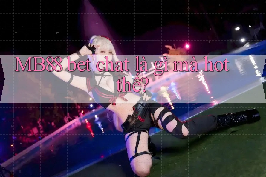 MB88 bet chat là gì mà hot thế?