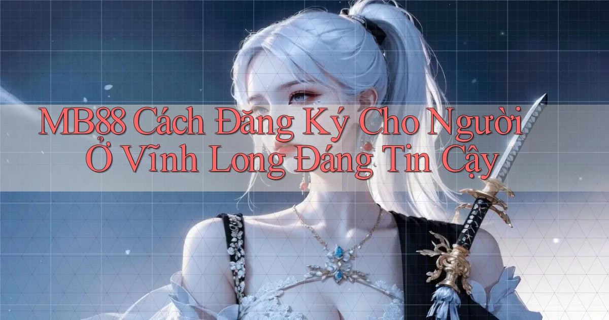 mb88 cách đăng ký cho người ở Vĩnh Long đáng tin cậy