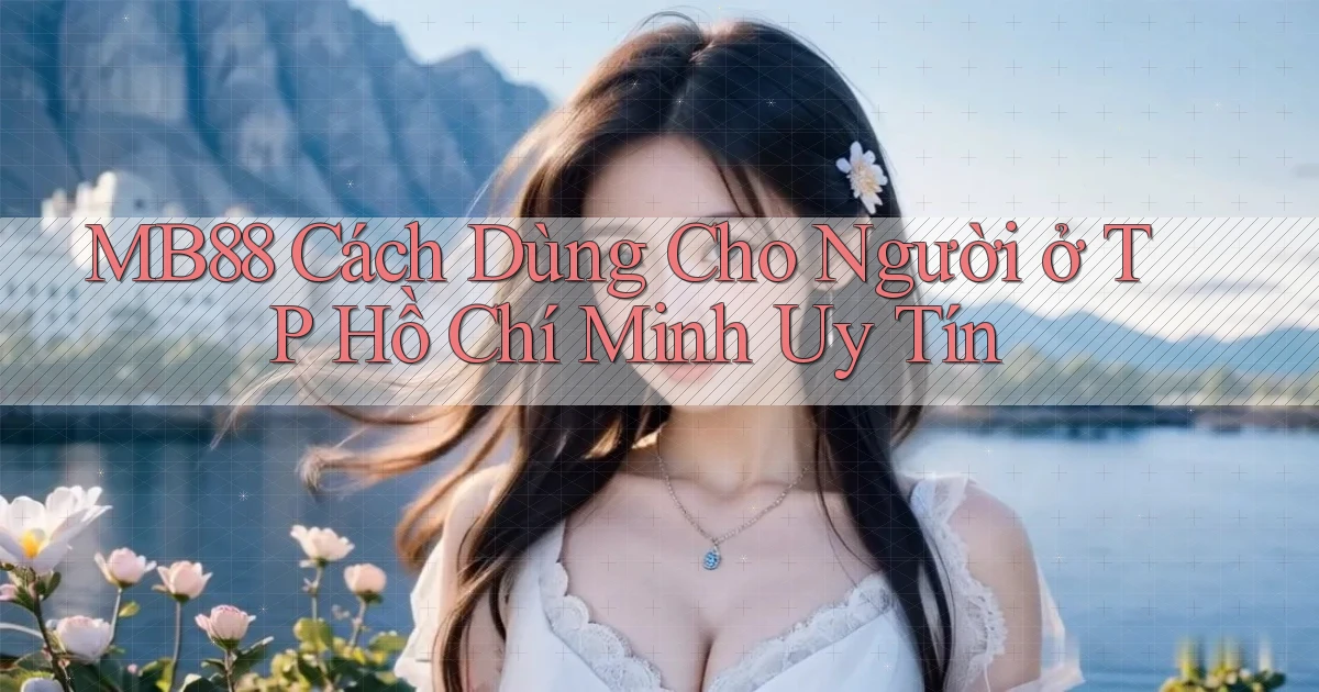 mb88 cách dùng cho người ở TP Hồ Chí Minh uy tín