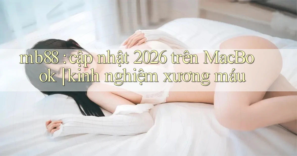 mb88 cập nhật 2026 trên MacBook kinh nghiệm xương máu