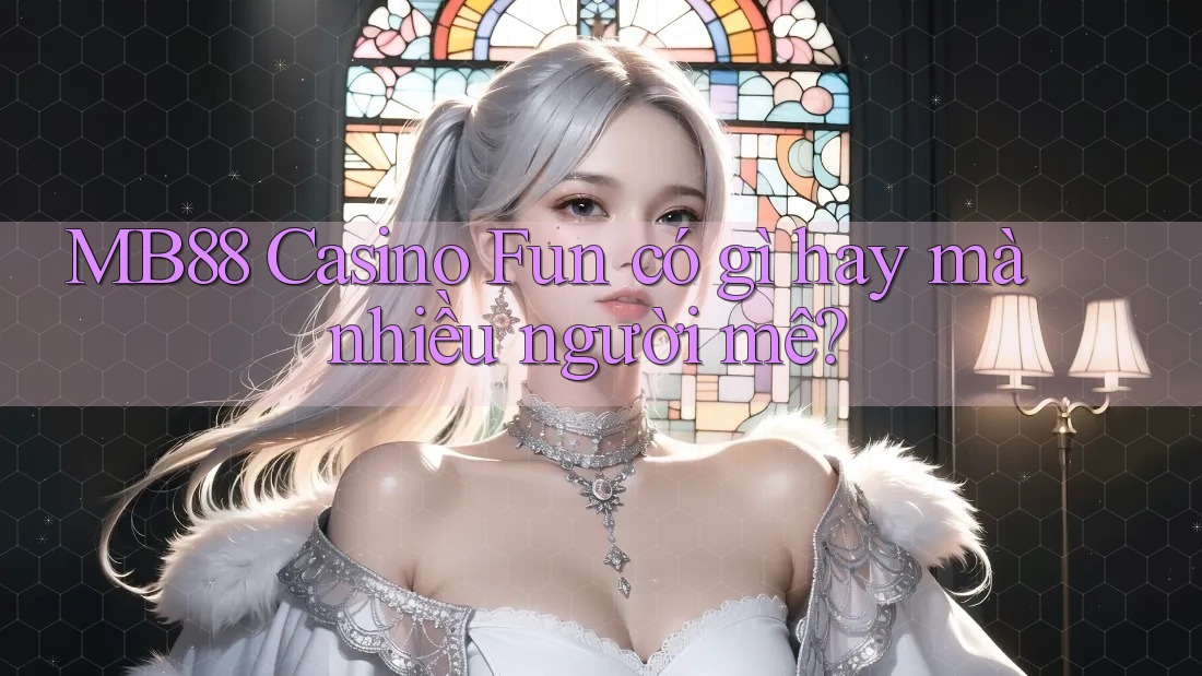 MB88 Casino Fun có gì hay mà nhiều người mê?