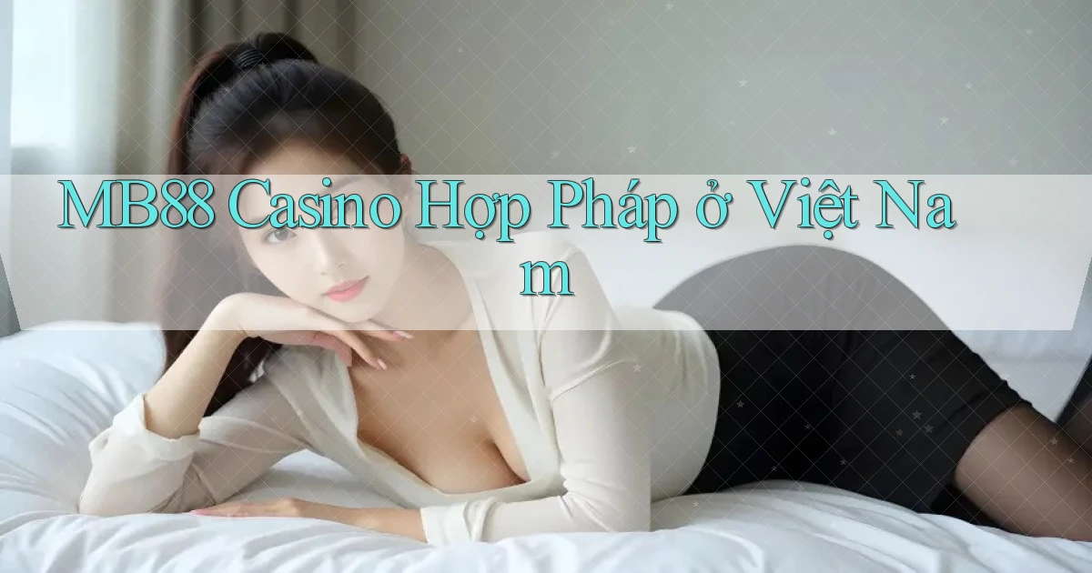 mb88 casino hợp pháp ở việt nam