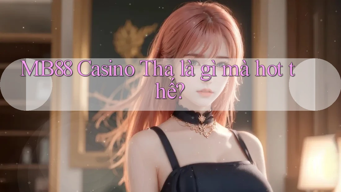 MB88 Casino Tha là gì mà hot thế?