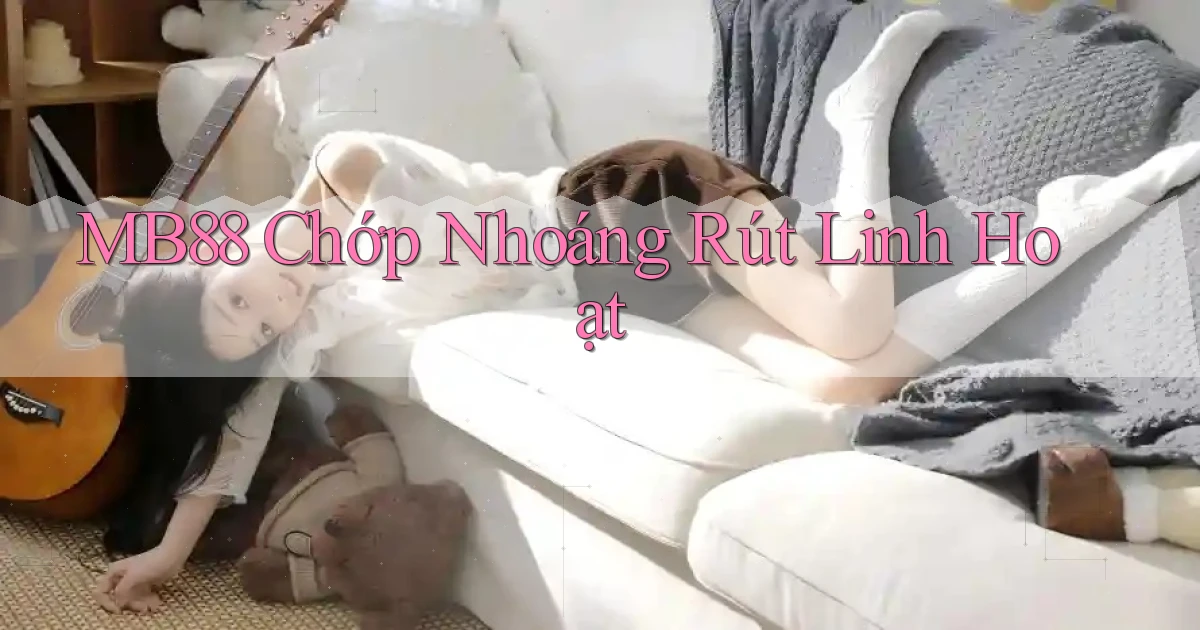 mb88 chớp nhoáng rút linh hoạt