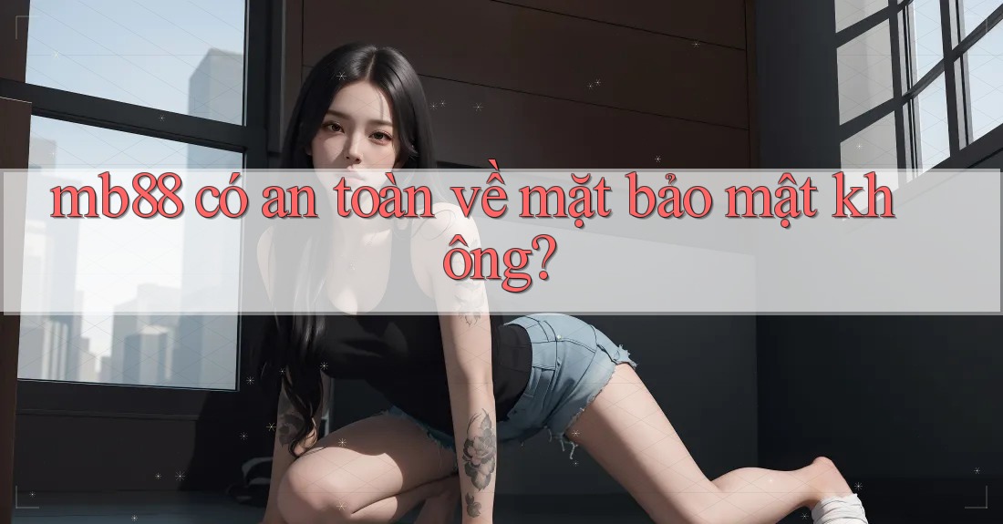 mb88 có an toàn về mặt bảo mật không?