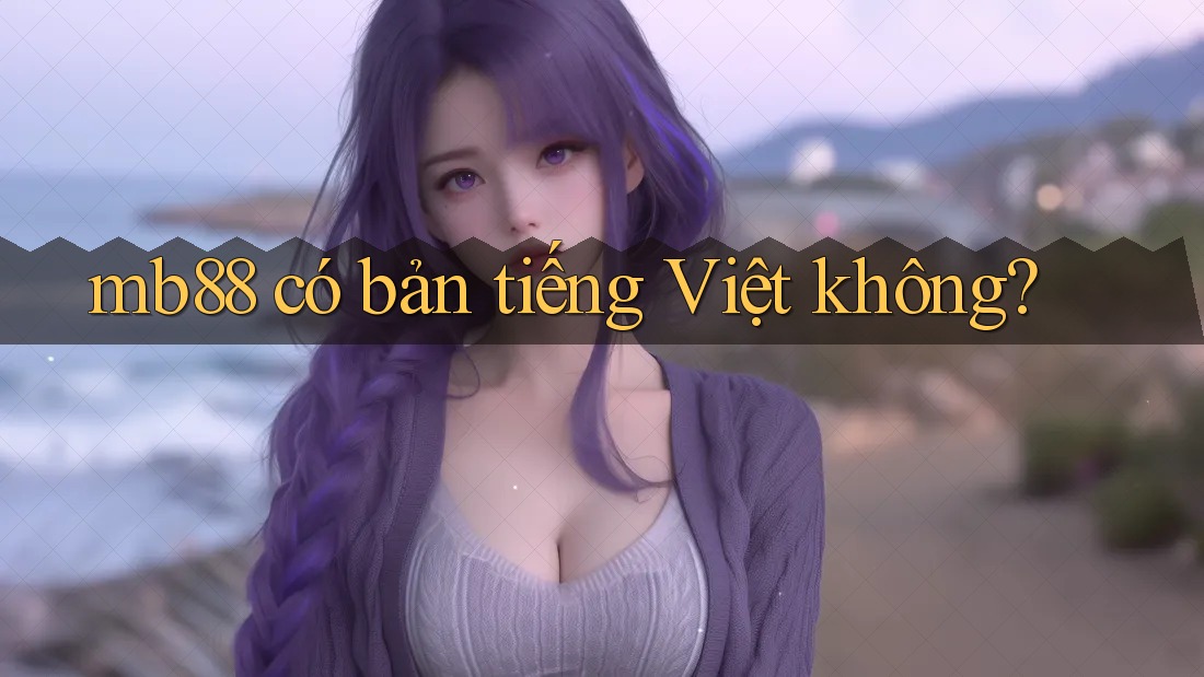mb88 có bản tiếng Việt không? mb88 có bản tiếng Việt không?