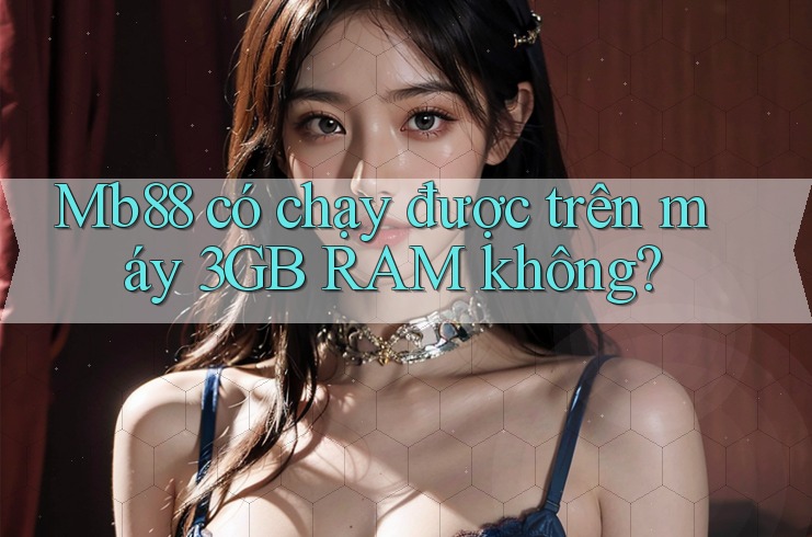 Mb88 có chạy được trên máy 3GB RAM không?