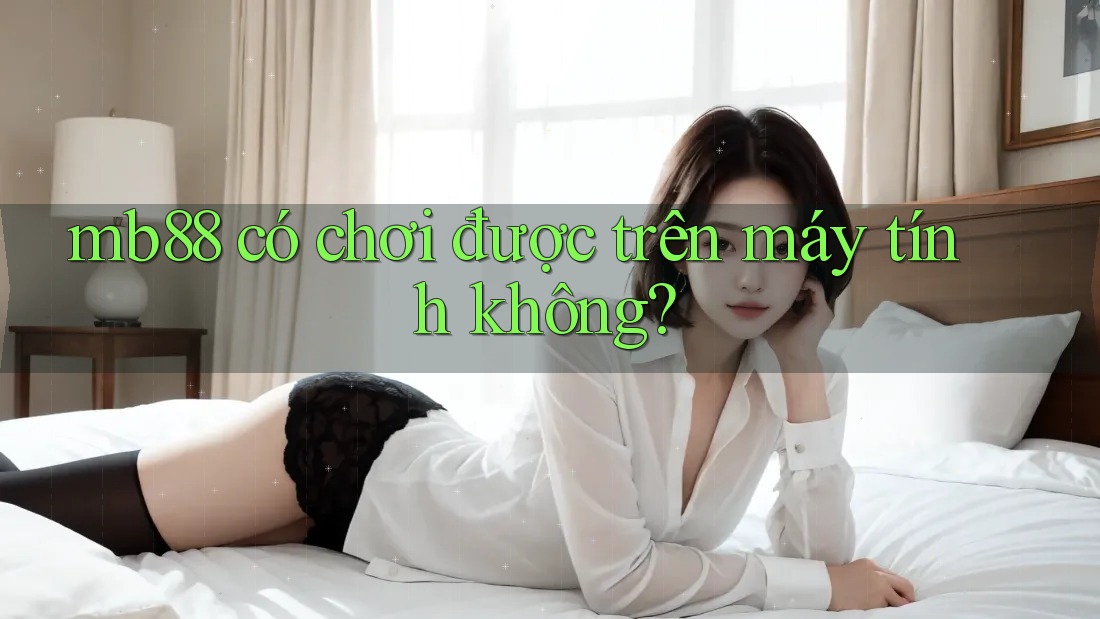 mb88 có chơi được trên máy tính không?