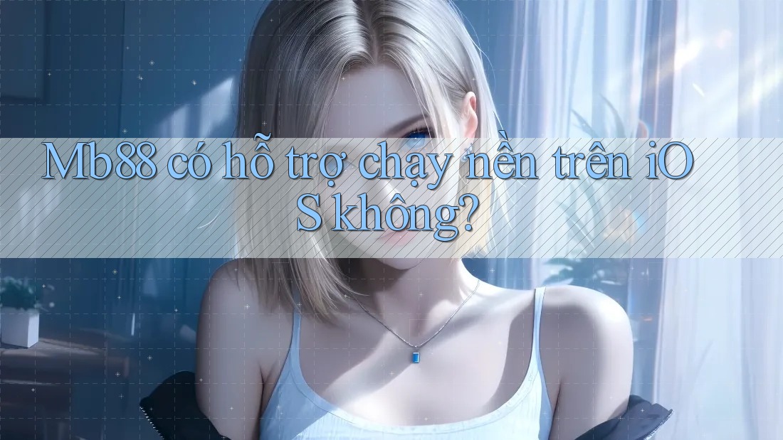 Mb88 có hỗ trợ chạy nền trên iOS không?
