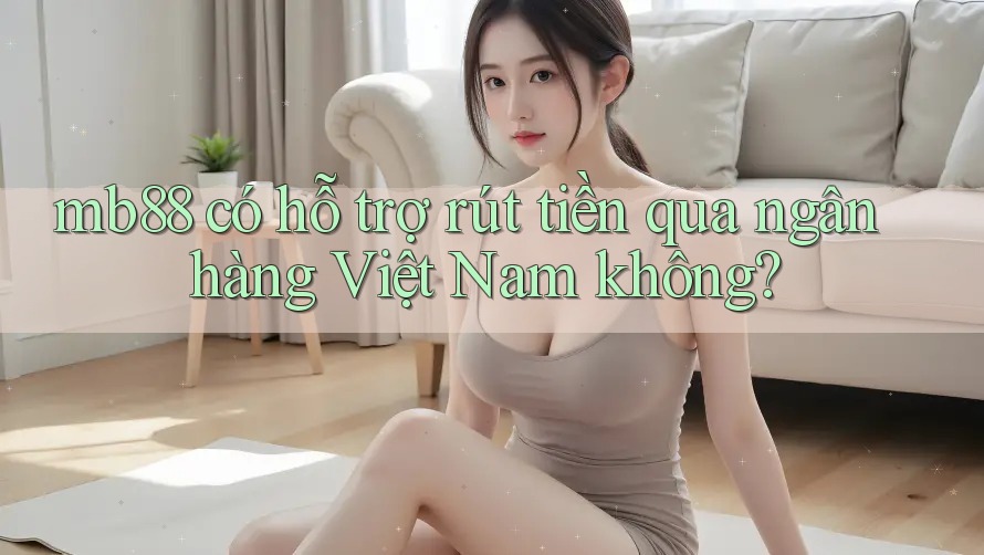 mb88 có hỗ trợ rút tiền qua ngân hàng Việt Nam không?