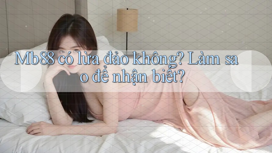 Mb88 có lừa đảo không? Làm sao để nhận biết?