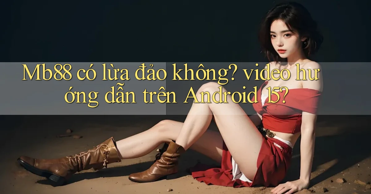 Mb88 có lừa đảo không video hướng dẫn trên Android 15