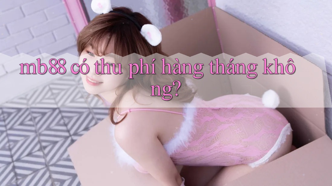 mb88 có thu phí hàng tháng không?