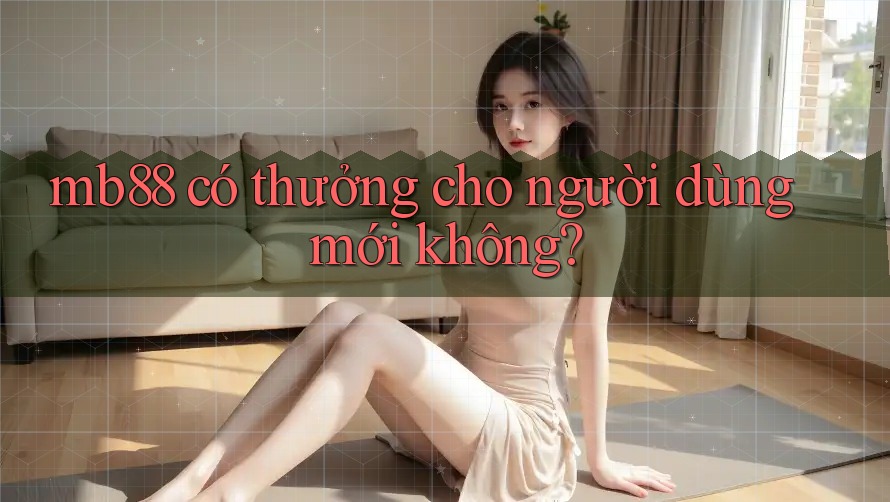 mb88 có thưởng cho người dùng mới không?