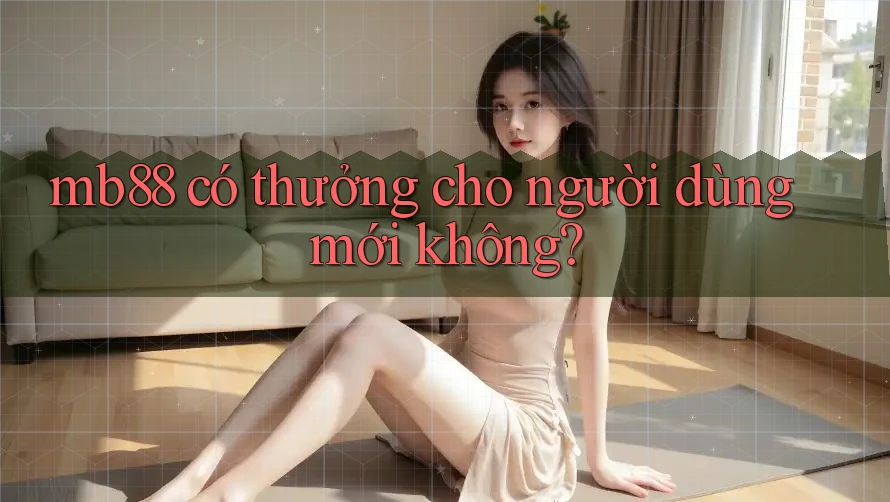 mb88 có thưởng cho người dùng mới không? mb88 có thưởng cho người dùng mới không?