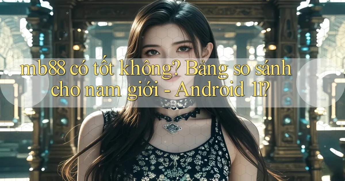 mb88 có tốt không bảng so sánh cho nam giới   Android 11