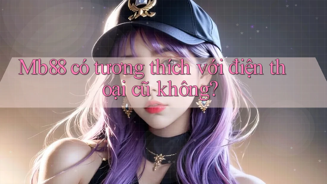 Mb88 có tương thích với điện thoại cũ không?
