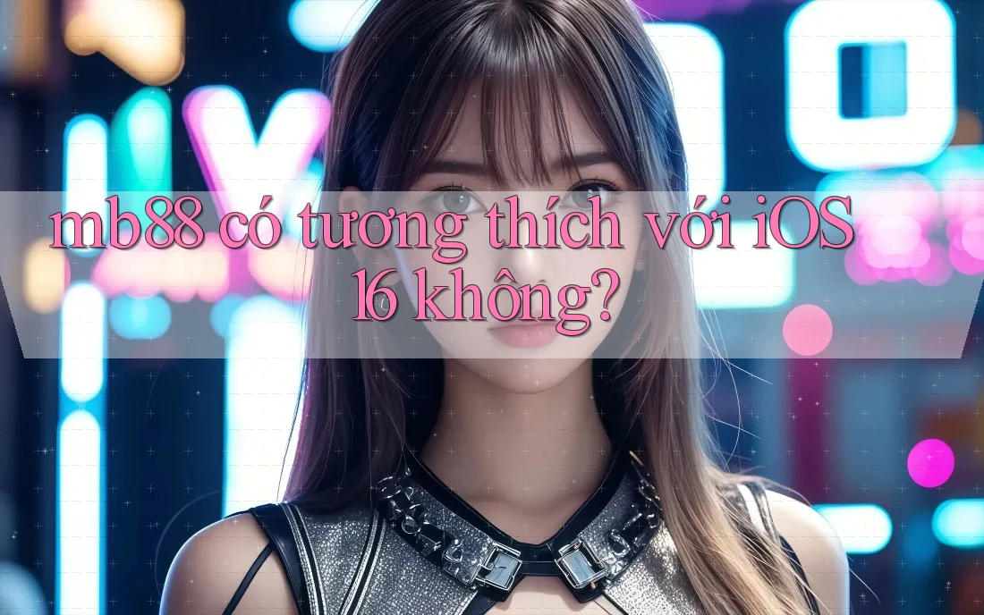mb88 có tương thích với iOS 16 không?