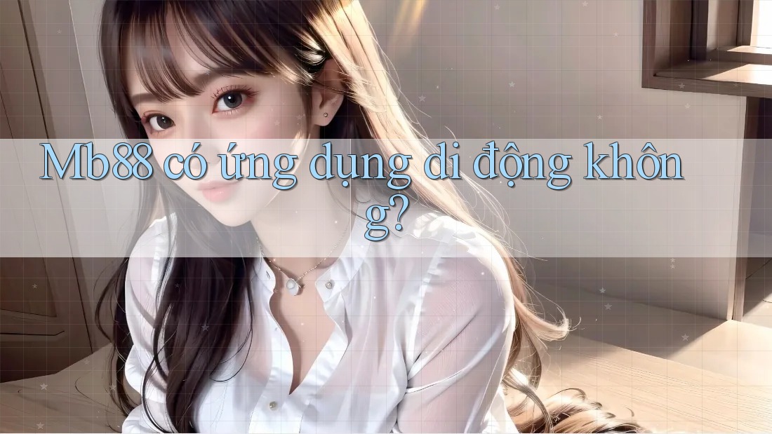 Mb88 có ứng dụng di động không?