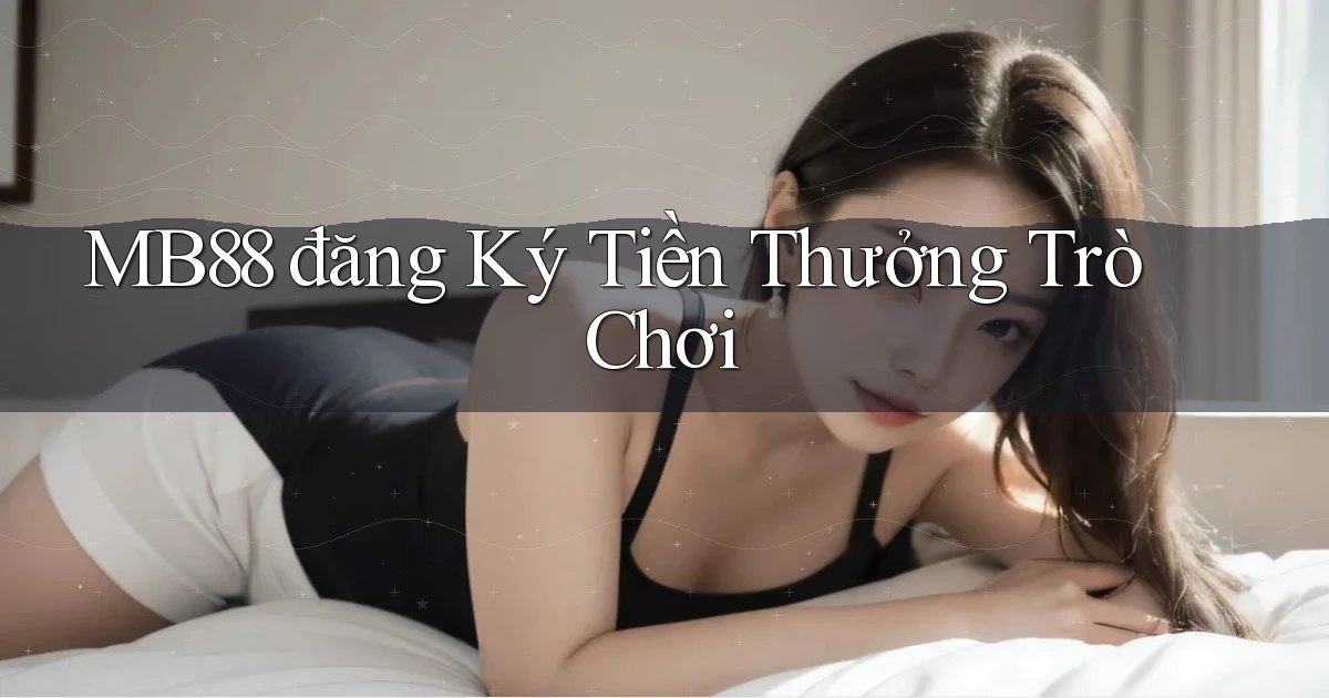 mb88  đăng ký tiền thưởng trò chơi
