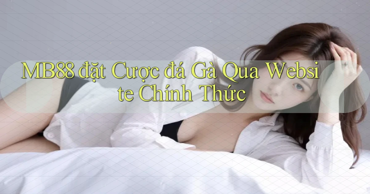 mb88  đặt cược đá gà qua website chính thức