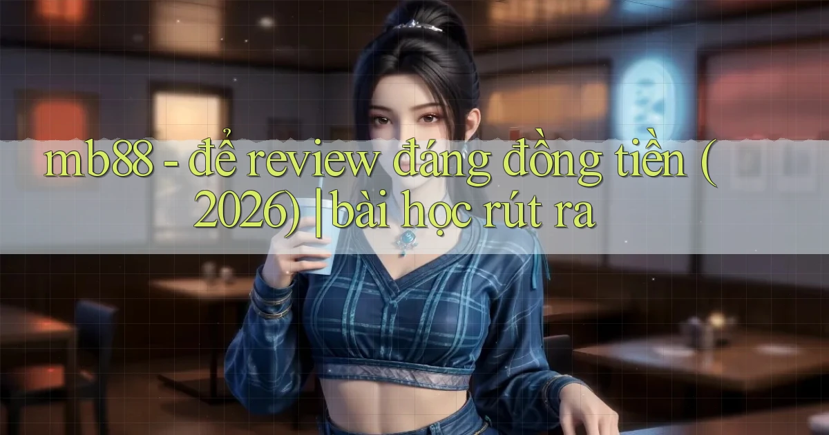 mb88   để review đáng đồng tiền (2026) bài học rút ra
