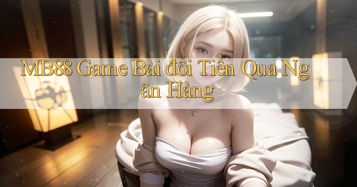 mb88  game bài đổi tiền qua ngân hàng