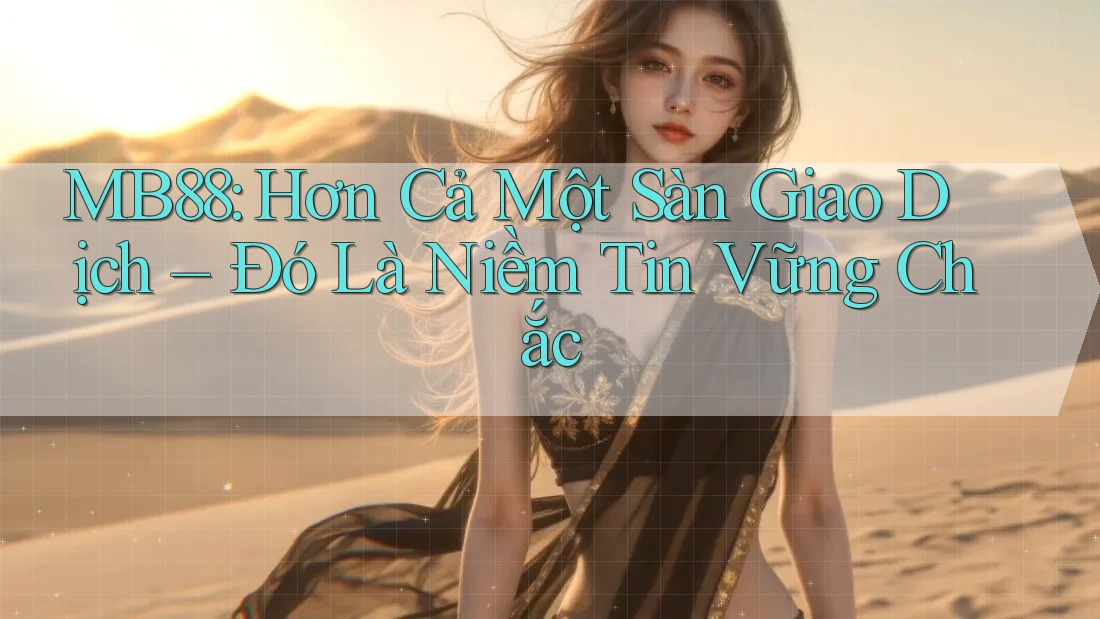 MB88: Hơn Cả Một Sàn Giao Dịch – Đó Là Niềm Tin Vững Chắc