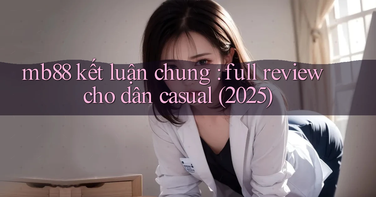 mb88 kết luận chung full review cho dân casual (2025)